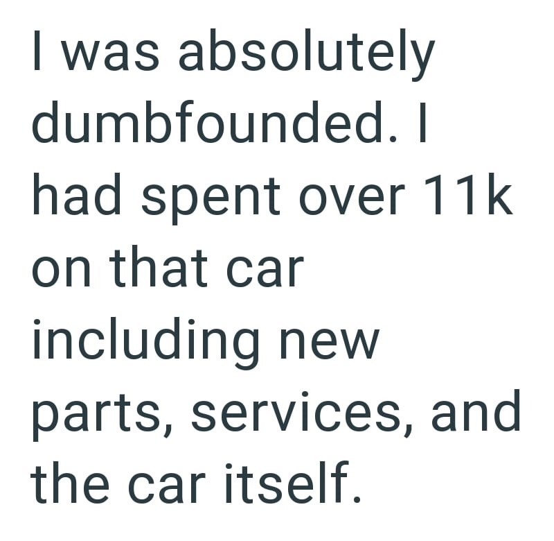 I was absolutely dumbfounded. I had spent over 11k on that car including new parts, services, and the car itself.
