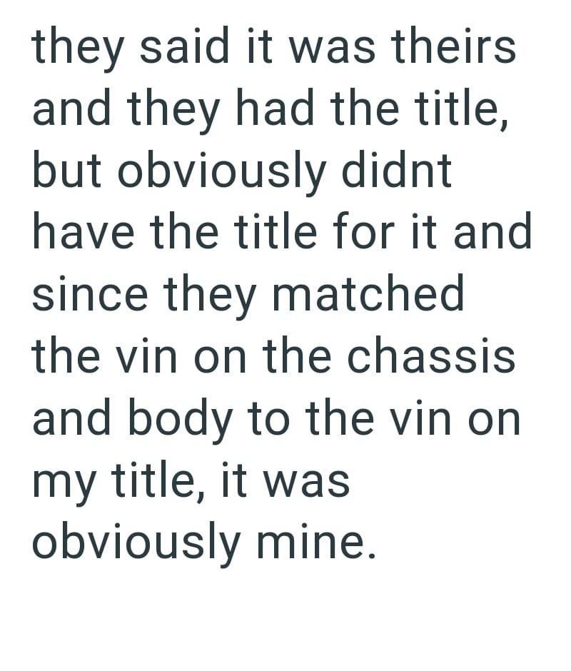 they said it was theirs and they had the title, but obviously didnt have the title for it and since they matched the vin on the chassis. and body to the vin on my title, it was obviously mine.