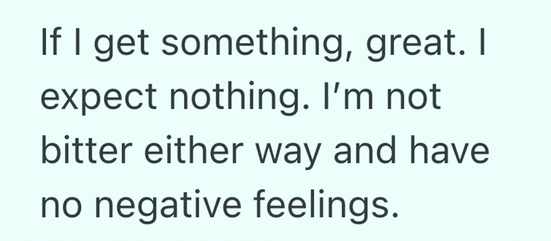 If I get something, great. I expect nothing. I'm not bitter either way and have no negative feelings.