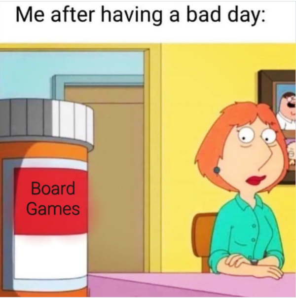 Me after having a bad day: Board Games