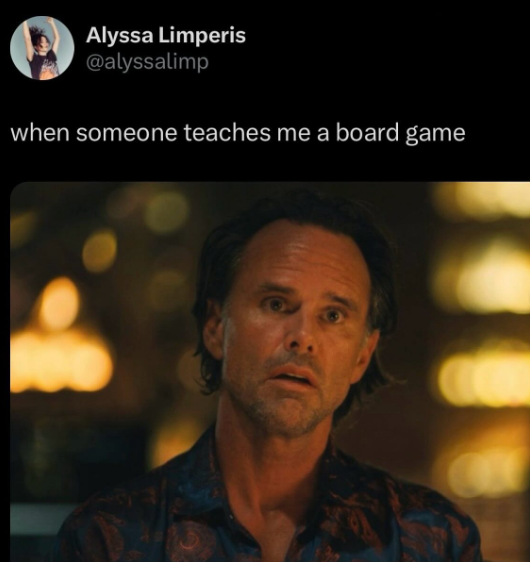 Alyssa Limperis @alyssalimp when someone teaches me a board game