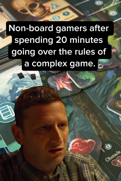 Non-board gamers after spending 20 minutes going over the rules of a complex game. Obstacle