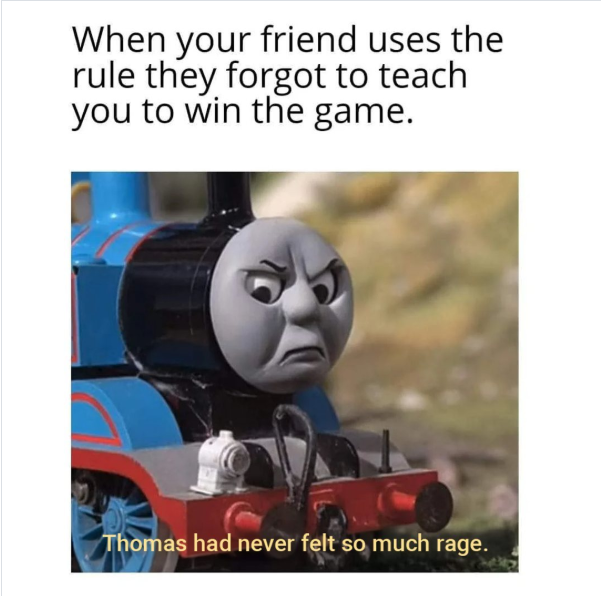 When your friend uses the rule they forgot to teach you to win the game. Thomas had never felt so much rage.