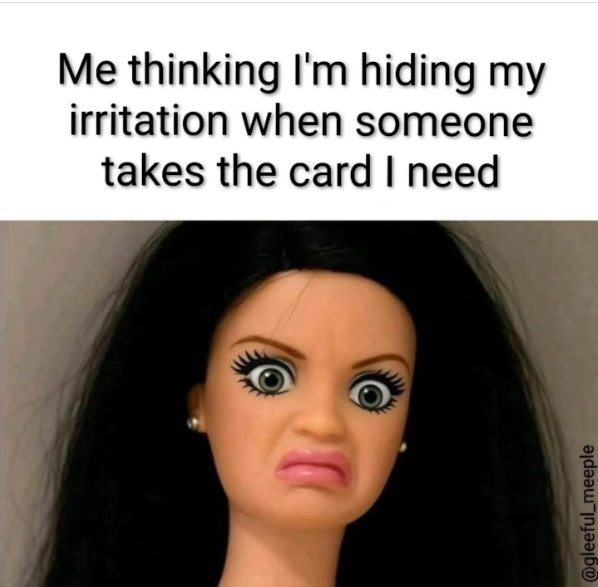 Me thinking I'm hiding my irritation when someone takes the card I need @gleeful_meeple