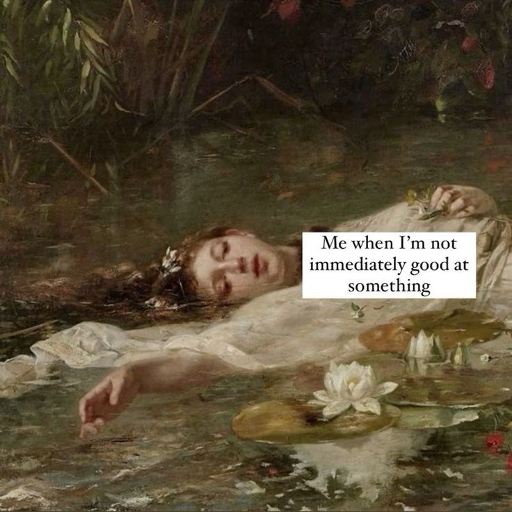 Me when I'm not immediately good at something