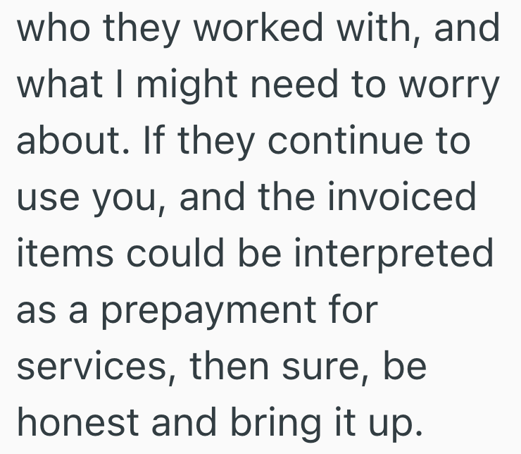 who they worked with, and what I might need to worry about. If they continue to use you, and the invoiced items could be interpreted as a prepayment for services, then sure, be honest and bring it up.