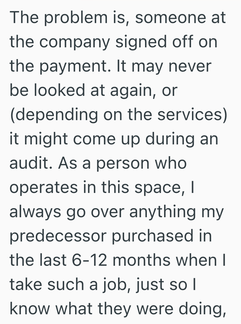 The problem is, someone at the company signed off on the payment. It may never be looked at again, or (depending on the services) it might come up during an audit. As a person who operates in this space, I always go over anything my predecessor purchased in the last 6-12 months when I take such a job, just so I know what they were doing,