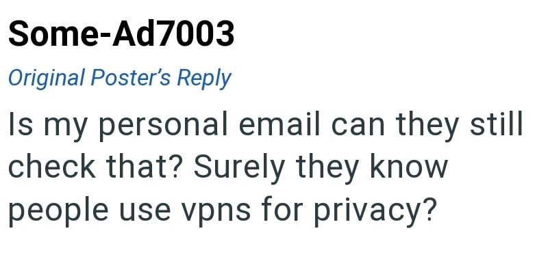 Some-Ad7003 Original Poster's Reply Is my personal email can they still check that? Surely they know people use vpns for privacy?