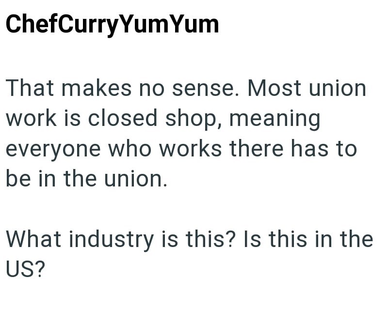 ChefCurry Yum Yum That makes no sense. Most union work is closed shop, meaning everyone who works there has to be in the union. What industry is this? Is this in the US?