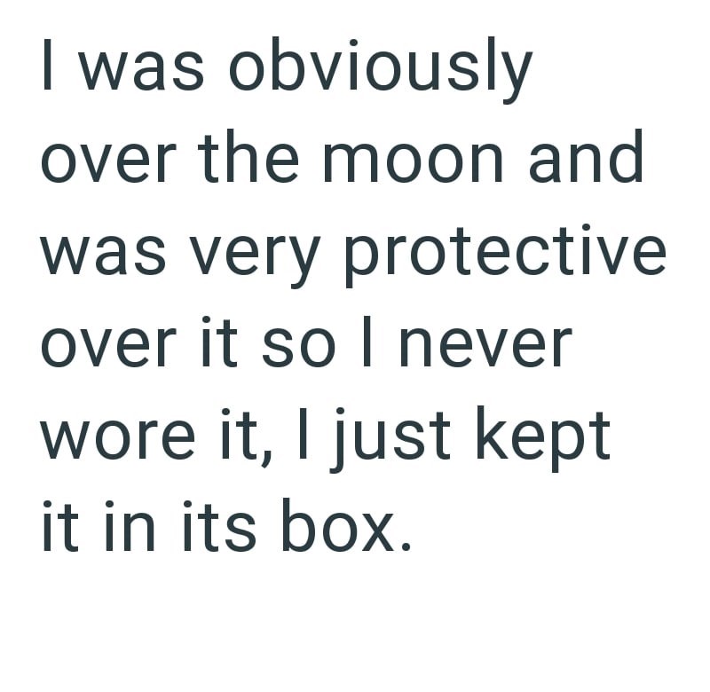 I was obviously over the moon and was very protective over it so I never wore it, I just kept it in its box.