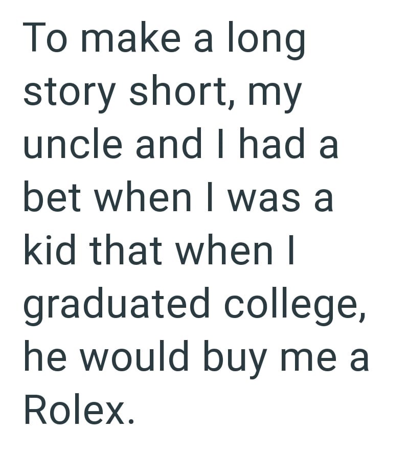 To make a long story short, my uncle and I had a bet when I was a kid that when I graduated college, he would buy me a Rolex.