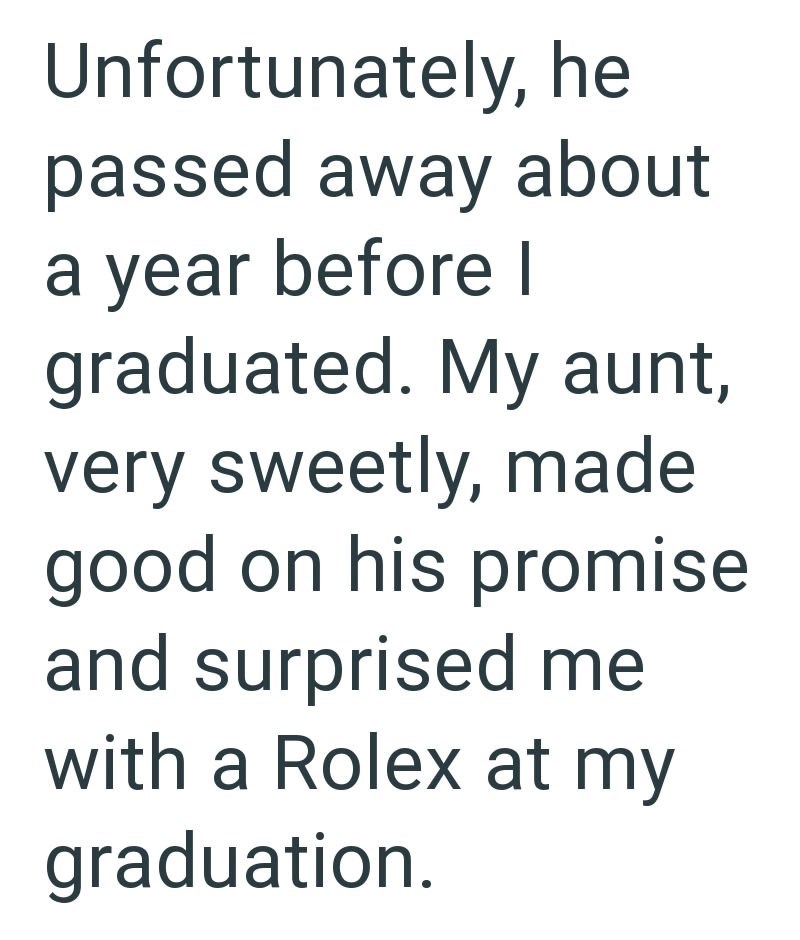 Unfortunately, he passed away about a year before I graduated. My aunt, very sweetly, made good on his promise and surprised me with a Rolex at my graduation.