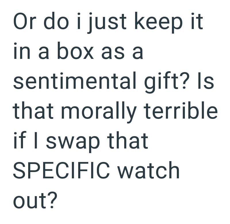 Or do i just keep it in a box as a sentimental gift? Is that morally terrible if I swap that SPECIFIC watch out?