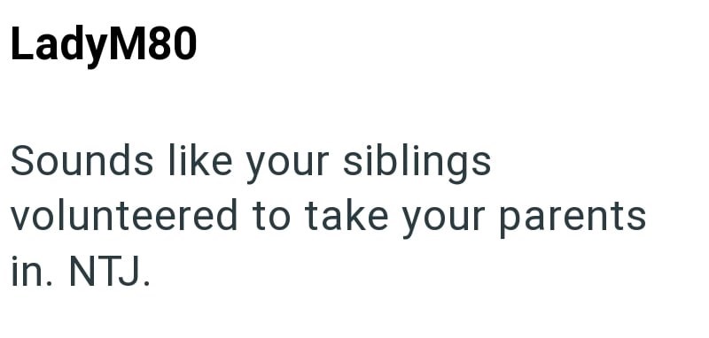 LadyM80 Sounds like your siblings volunteered to take your parents in. NTJ.
