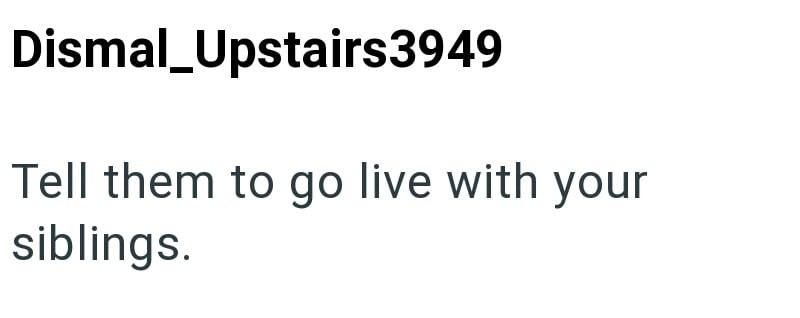 Dismal_Upstairs3949 Tell them to go live with your siblings.