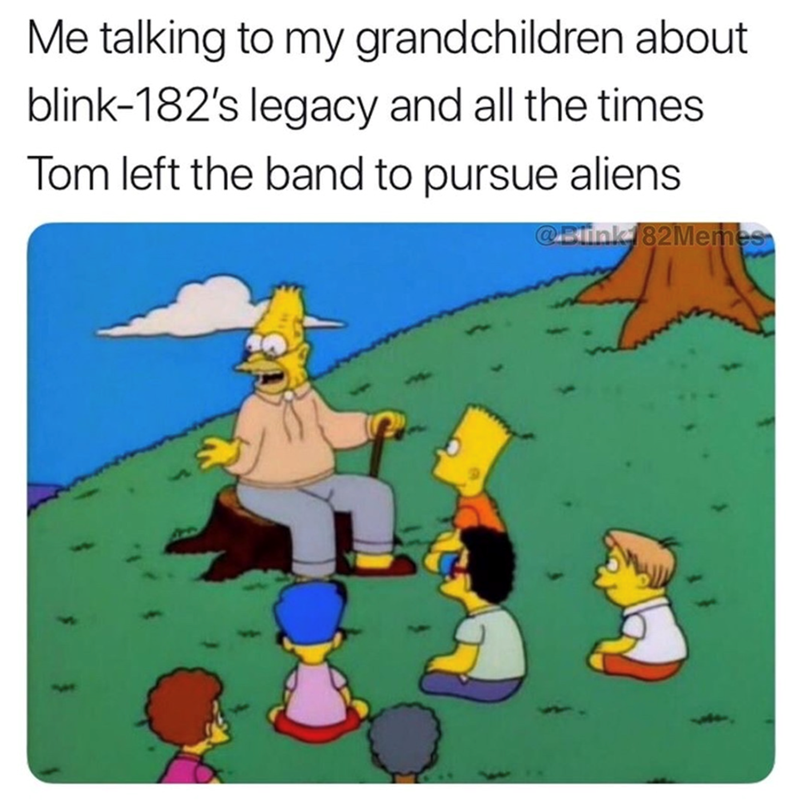 Me talking to my grandchildren about blink-182's legacy and all the times Tom left the band to pursue aliens @Blink 182Memes