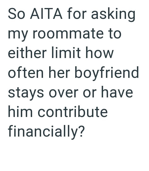 So AITA for asking my roommate to either limit how often her boyfriend stays over or have him contribute financially?