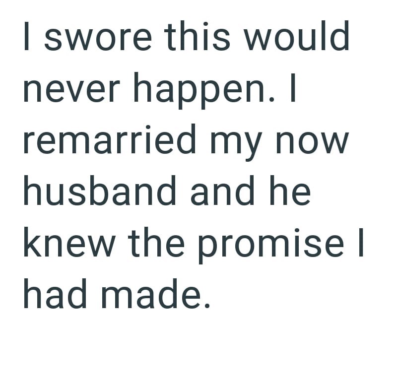 I swore this would never happen. I remarried my now husband and he knew the promise I had made.