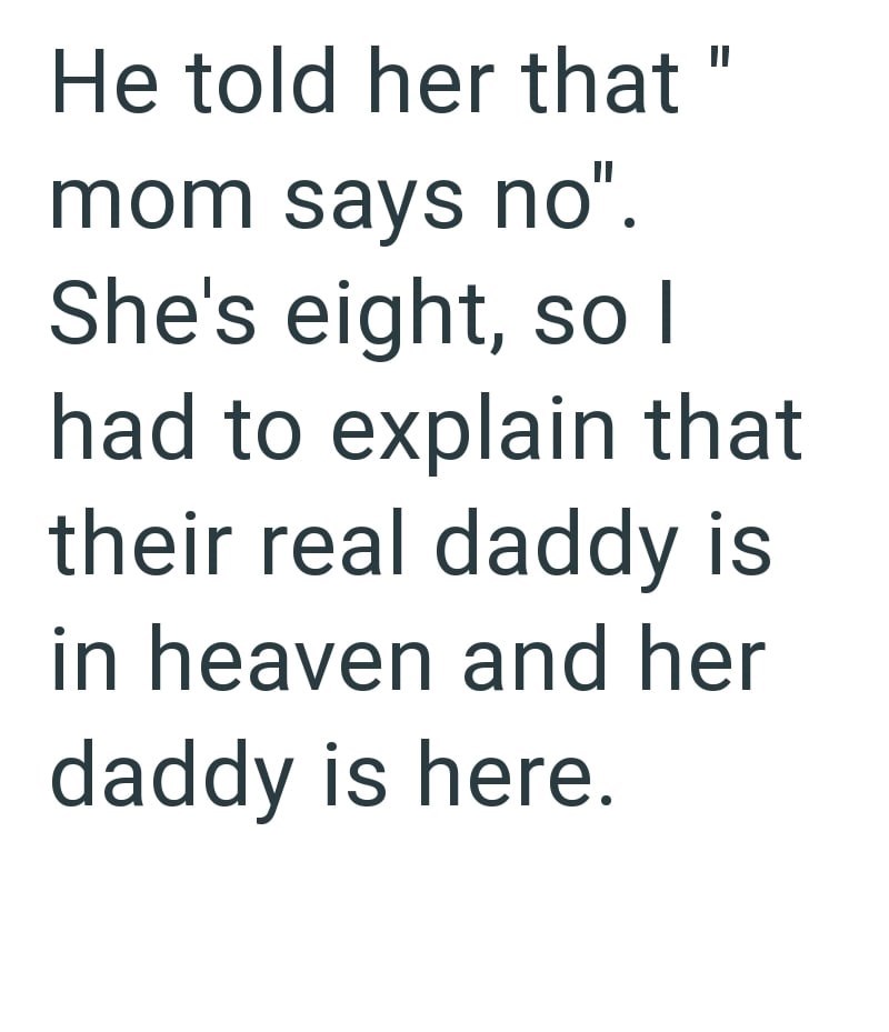 He told her that " mom says no". She's eight, so I had to explain that their real daddy is in heaven and her daddy is here.
