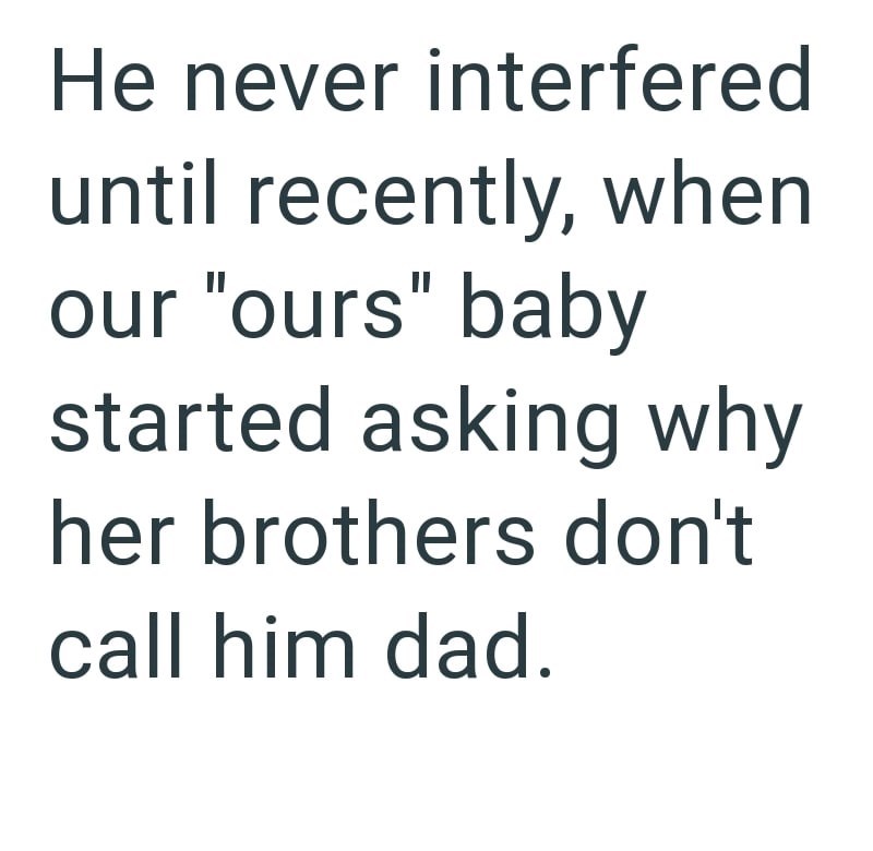He never interfered until recently, when our "ours" baby started asking why her brothers don't call him dad.