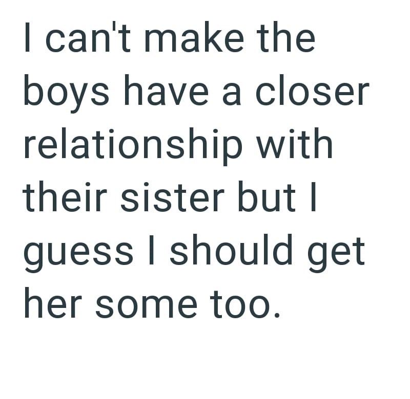 I can't make the boys have a closer relationship with their sister but I guess I should get her some too.