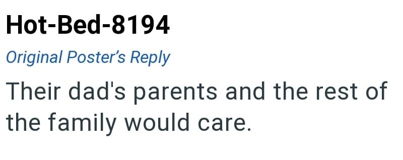 Hot-Bed-8194 Original Poster's Reply Their dad's parents and the rest of the family would care.