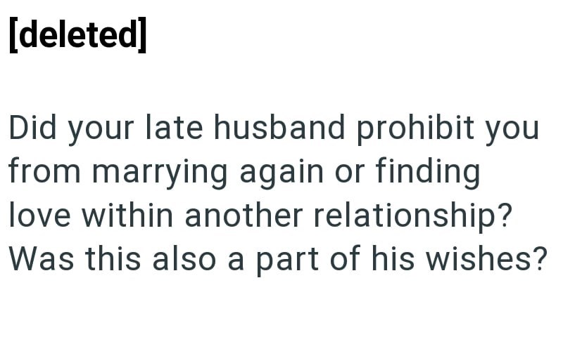 [deleted] Did your late husband prohibit you from marrying again or finding love within another relationship? Was this also a part of his wishes?