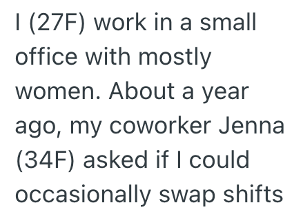 I (27F) work in a small office with mostly women. About a year ago, my coworker Jenna (34F) asked if I could occasionally swap shifts