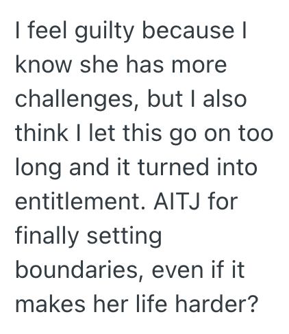 I feel guilty because I know she has more challenges, but I also think I let this go on too long and it turned into entitlement. AITJ for finally setting boundaries, even if it makes her life harder?