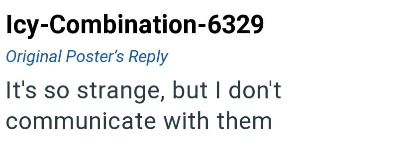 Icy-Combination-6329 Original Poster's Reply It's so strange, but I don't communicate with them