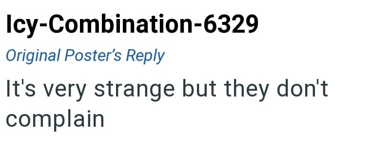 Icy-Combination-6329 Original Poster's Reply It's very strange but they don't complain