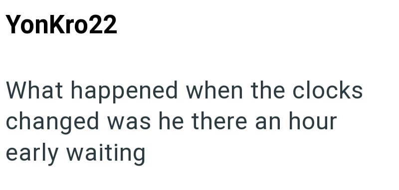 YonKro22 What happened when the clocks changed was he there an hour early waiting