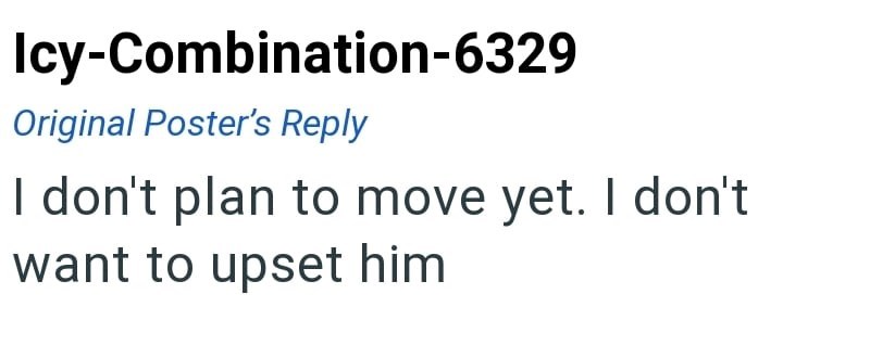 Icy-Combination-6329 Original Poster's Reply I don't plan to move yet. I don't want to upset him