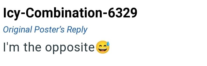 Icy-Combination-6329 Original Poster's Reply I'm the opposite