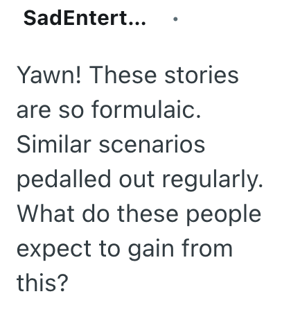 SadEntert... Yawn! These stories are so formulaic. Similar scenarios pedalled out regularly. What do these people expect to gain from this?