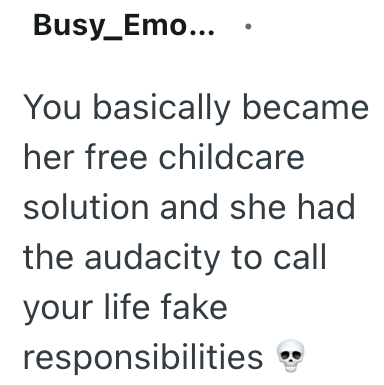 Busy_Emo... You basically became her free childcare solution and she had the audacity to call your life fake responsibilities **