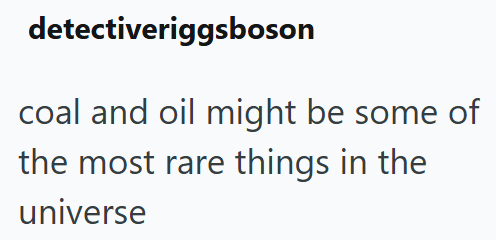 detectiveriggsboson coal and oil might be some of the most rare things in the universe