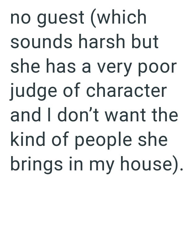 no guest (which sounds harsh but she has a very poor judge of character and I don't want the kind of people she brings in my house).