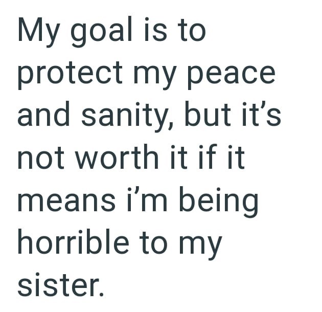 My goal is to protect my peace and sanity, but it's not worth it if it means i'm being horrible to my sister.