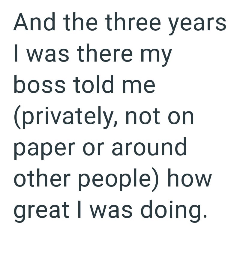 And the three years I was there my boss told me (privately, not on paper or around other people) how great I was doing.
