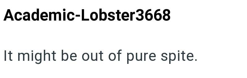 Academic-Lobster3668 It might be out of pure spite.