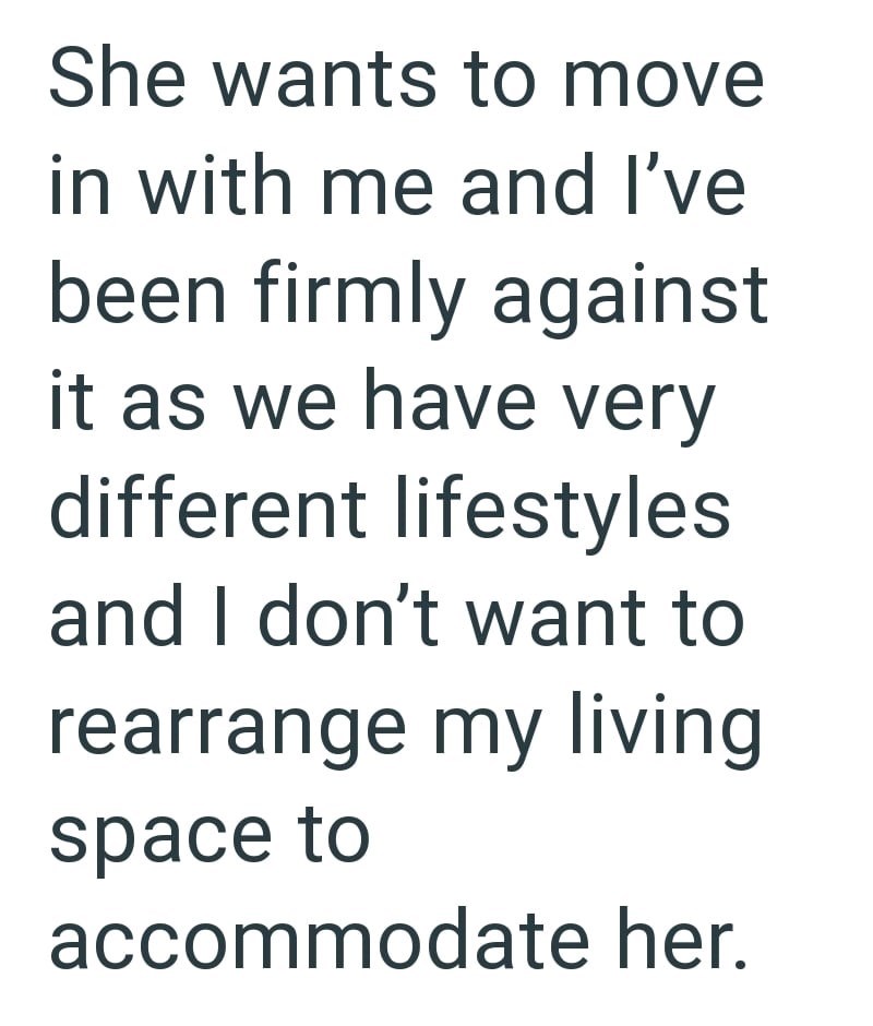 She wants to move in with me and I've been firmly against it as we have very different lifestyles and I don't want to rearrange my living space to accommodate her.