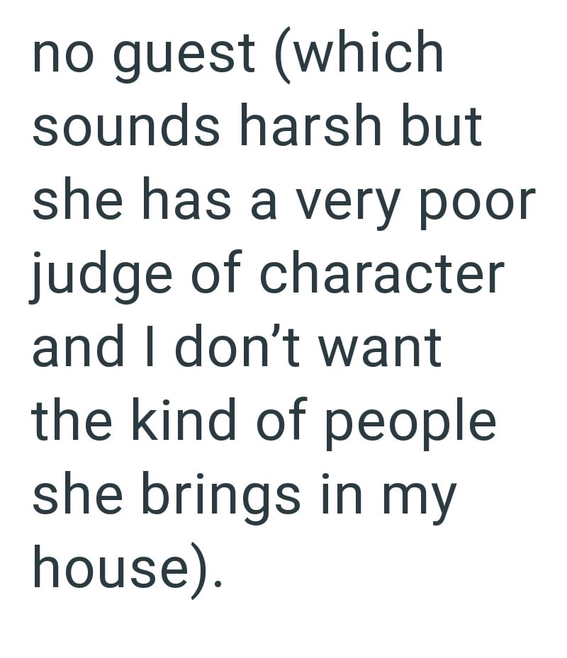no guest (which sounds harsh but she has a very poor judge of character and I don't want the kind of people she brings in my house).