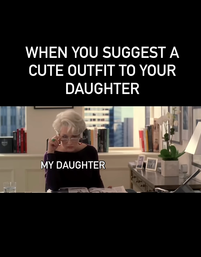 WHEN YOU SUGGEST A CUTE OUTFIT TO YOUR DAUGHTER MY DAUGHTER