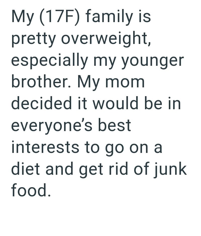My (17F) family is pretty overweight, especially my younger brother. My mom decided it would be in everyone's best interests to go on a diet and get rid of junk food.