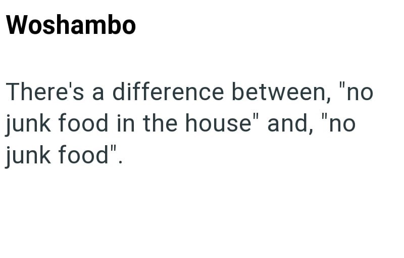 Woshambo There's a difference between, "no junk food in the house" and, "no junk food".