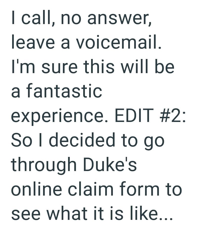 I call, no answer, leave a voicemail. I'm sure this will be a fantastic experience. EDIT #2: So I decided to go through Duke's online claim form to see what it is like...