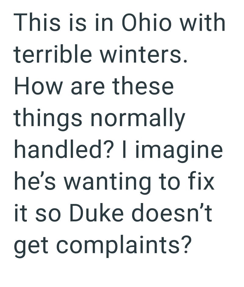This is in Ohio with terrible winters. How are these things normally handled? I imagine he's wanting to fix it so Duke doesn't get complaints?