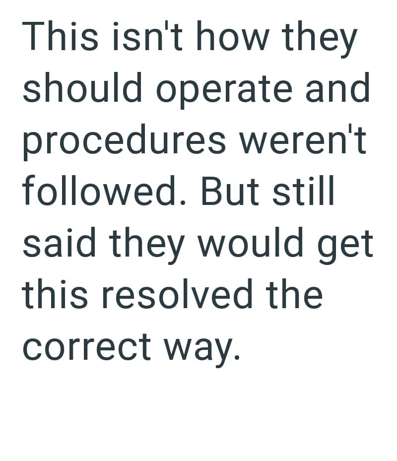 This isn't how they should operate and procedures weren't followed. But still said they would get this resolved the correct way.