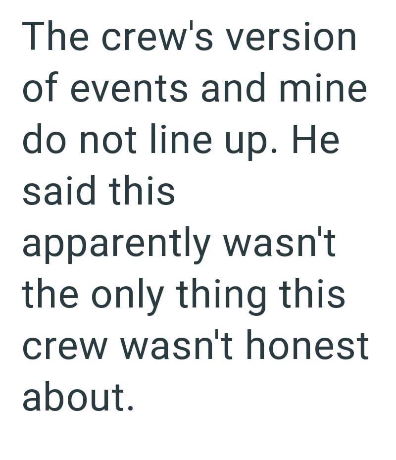 The crew's version of events and mine do not line up. He said this apparently wasn't the only thing this crew wasn't honest about.